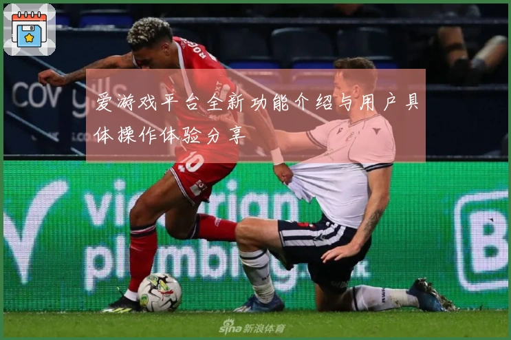 爱游戏平台全新功能介绍与用户具体操作体验分享
