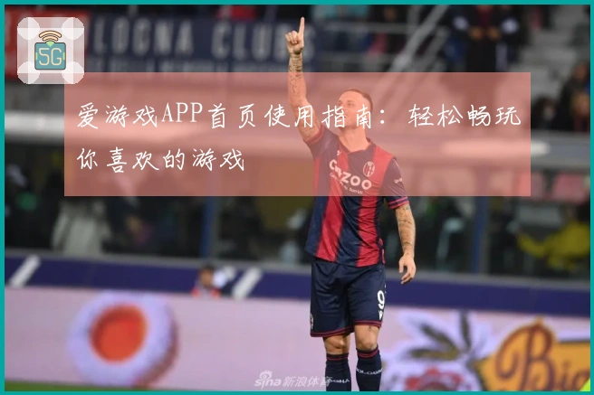 爱游戏APP首页使用指南：轻松畅玩你喜欢的游戏