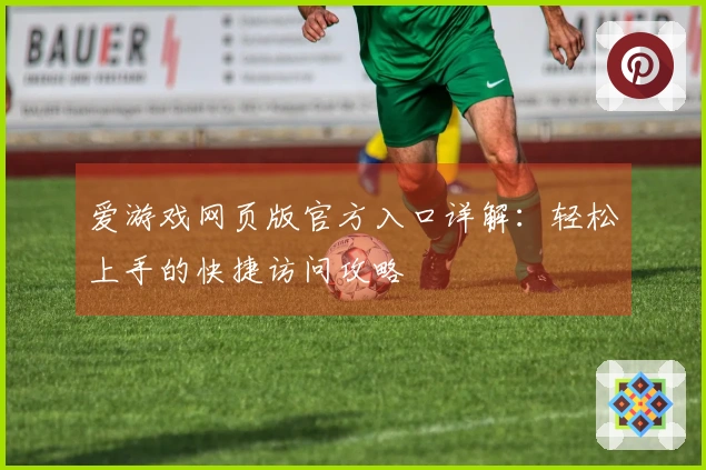爱游戏网页版官方入口详解：轻松上手的快捷访问攻略