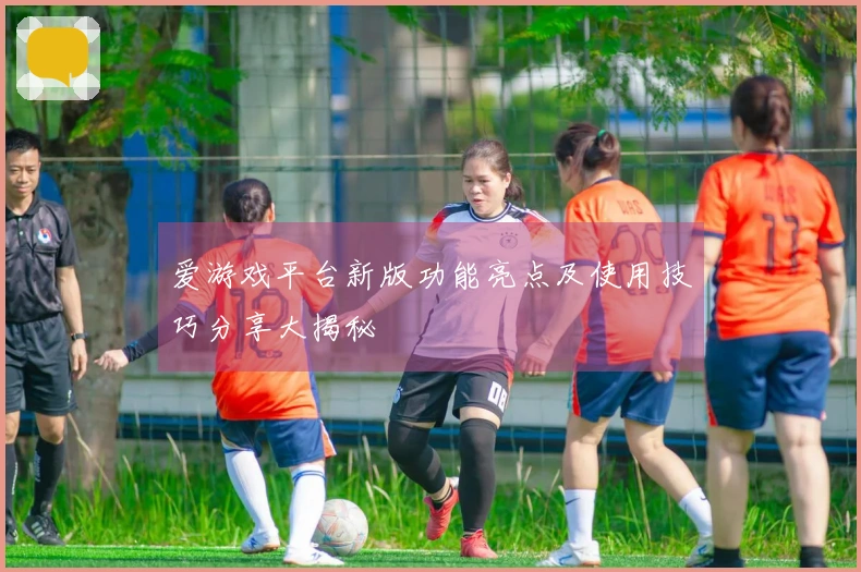 爱游戏平台新版功能亮点及使用技巧分享大揭秘
