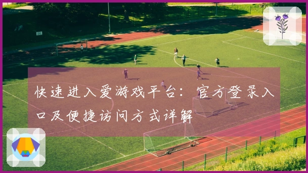 快速进入爱游戏平台：官方登录入口及便捷访问方式详解