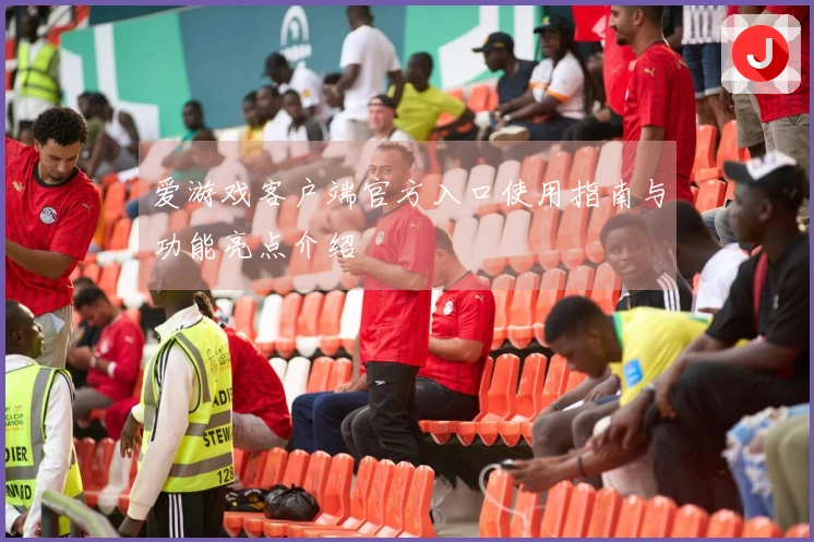 爱游戏客户端官方入口使用指南与功能亮点介绍