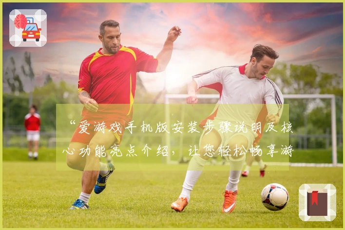 “爱游戏手机版安装步骤说明及核心功能亮点介绍，让您轻松畅享游戏世界”