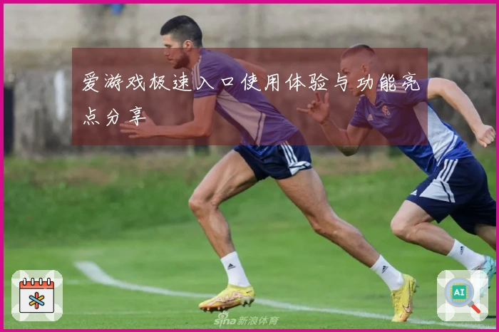 爱游戏极速入口使用体验与功能亮点分享