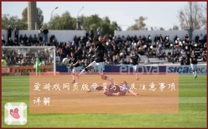 爱游戏网页版登录方法及注意事项详解