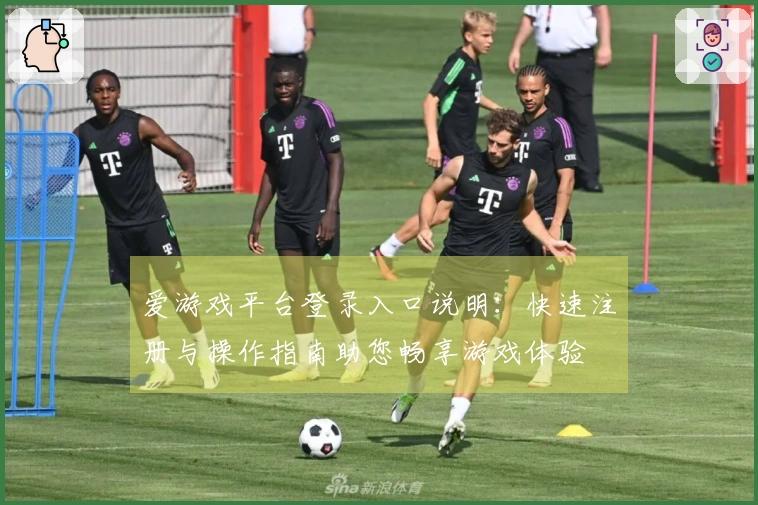 爱游戏平台登录入口说明：快速注册与操作指南助您畅享游戏体验