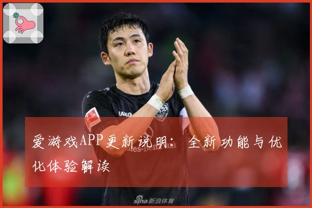 爱游戏APP更新说明：全新功能与优化体验解读